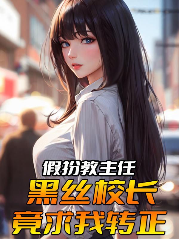假扮教主任:黑丝校长竟求我转正