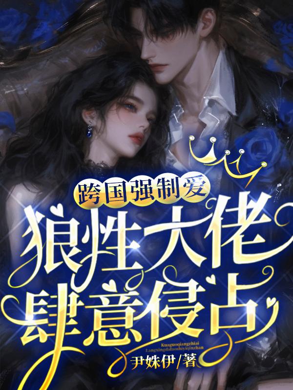 跨国强制爱:狼性大佬肆意侵占