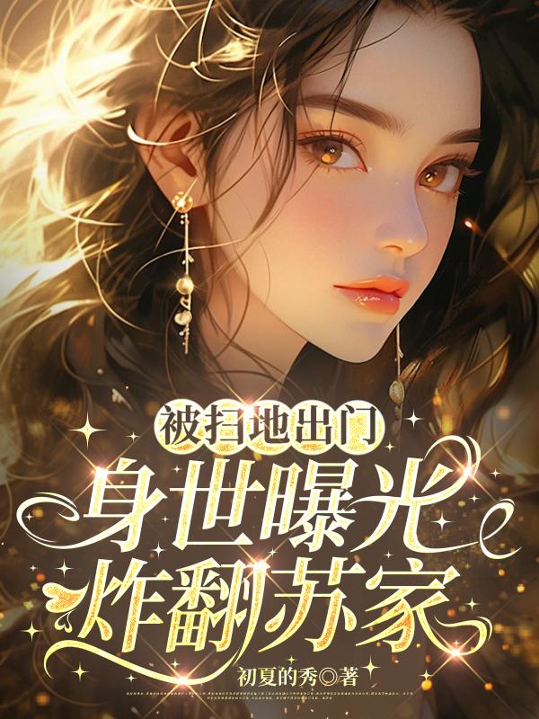 被扫地出门,身世曝光炸翻苏家